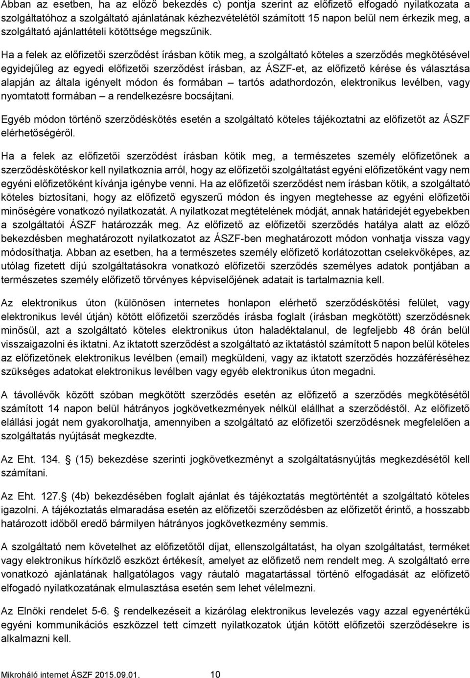 Ha a felek az előfizetői szerződést írásban kötik meg, a szolgáltató köteles a szerződés megkötésével egyidejűleg az egyedi előfizetői szerződést írásban, az ÁSZF-et, az előfizető kérése és