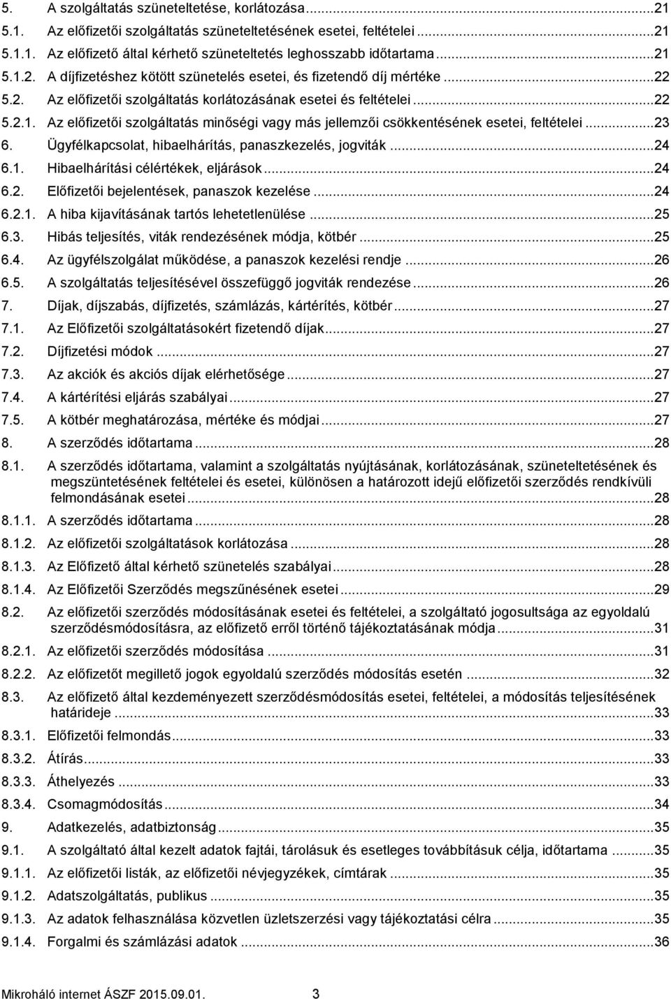 .. 23 6. Ügyfélkapcsolat, hibaelhárítás, panaszkezelés, jogviták... 24 6.1. Hibaelhárítási célértékek, eljárások... 24 6.2. Előfizetői bejelentések, panaszok kezelése... 24 6.2.1. A hiba kijavításának tartós lehetetlenülése.