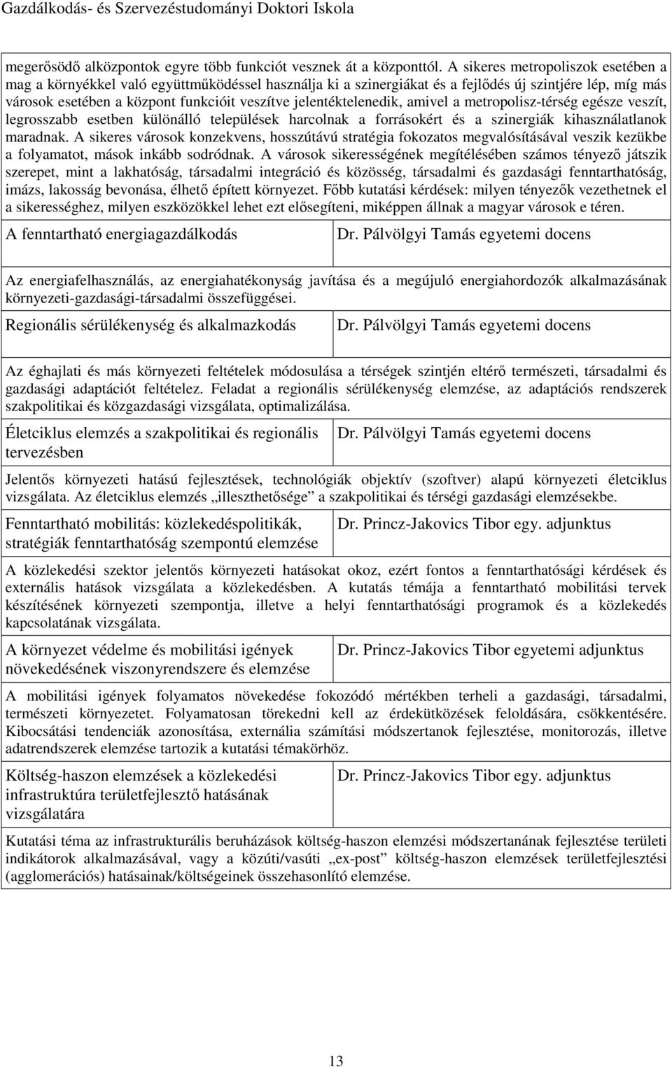 jelentéktelenedik, amivel a metropolisz-térség egésze veszít, legrosszabb esetben különálló települések harcolnak a forrásokért és a szinergiák kihasználatlanok maradnak.