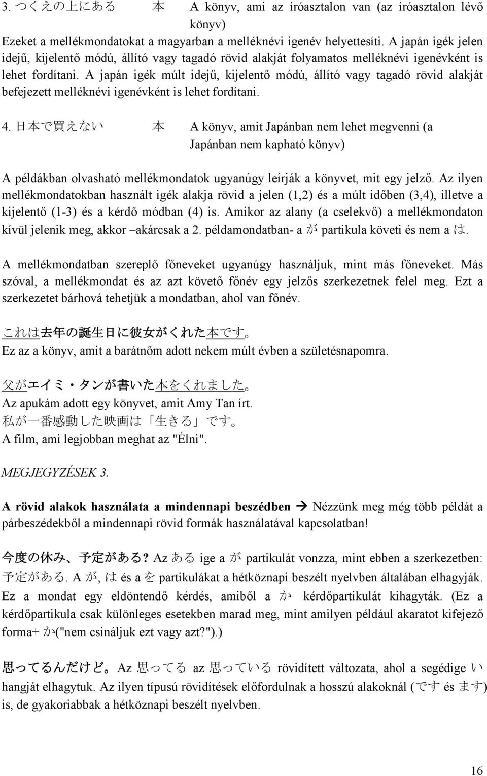 A japán igék múlt idejű, kijelentő módú, állító vagy tagadó rövid alakját befejezett melléknévi igenévként is lehet fordítani. 4.