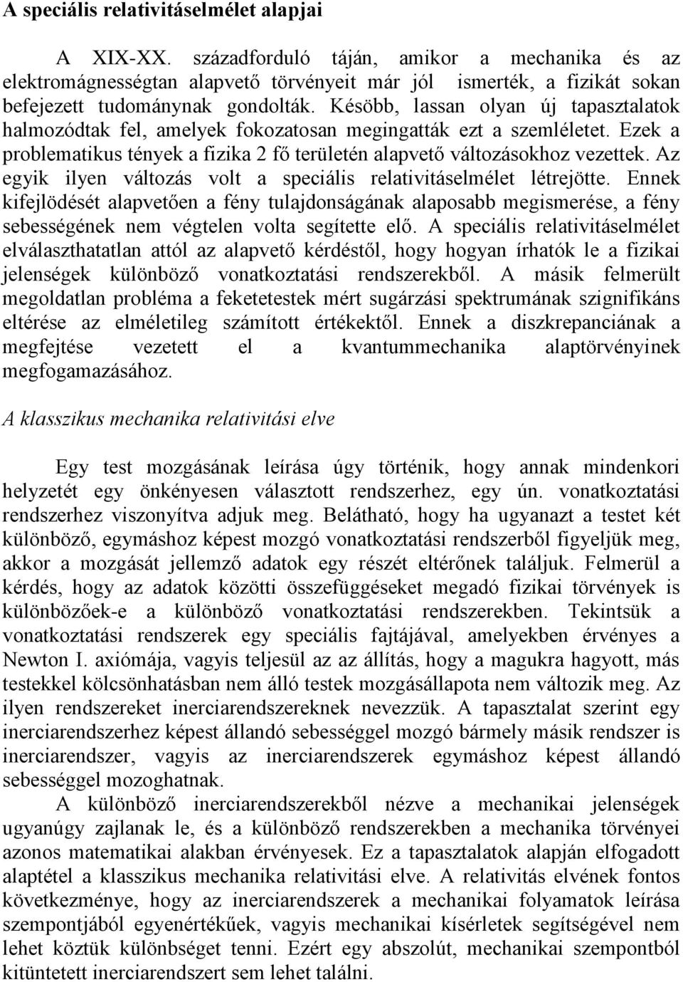 Késöbb, lassan olyan új tapasztalatok halmozódtak fel, amelyek fokozatosan megingatták ezt a szemléletet. Ezek a problematikus tények a fizika 2 fő területén alapvető változásokhoz vezettek.