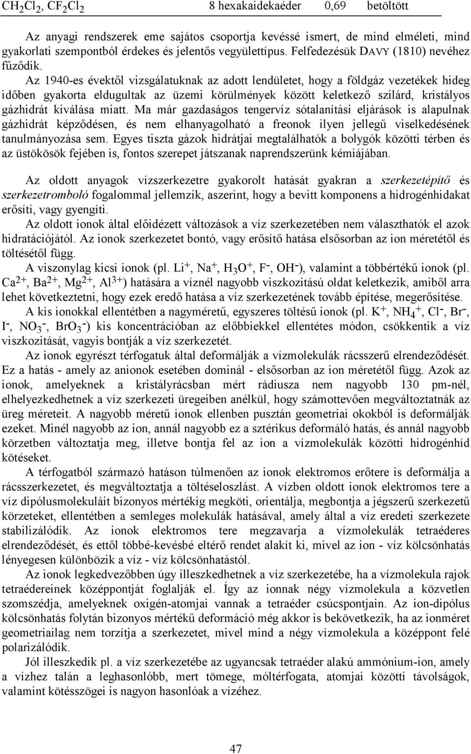 Az 1940-es évektől vizsgálatuknak az adott lendületet, hogy a földgáz vezetékek hideg időben gyakorta eldugultak az üzemi körülmények között keletkező szilárd, kristályos gázhidrát kiválása miatt.