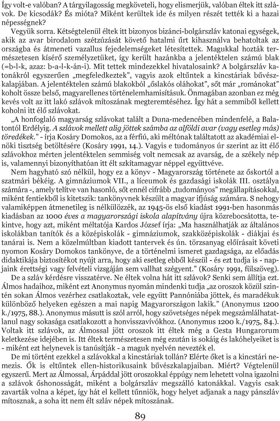 létesítettek. Magukkal hozták természetesen kísérő személyzetüket, így került hazánkba a jelentéktelen számú blak (=b-l-k, azaz: b-a-l-k-án-i). Mit tettek mindezekkel hivatalosaink?