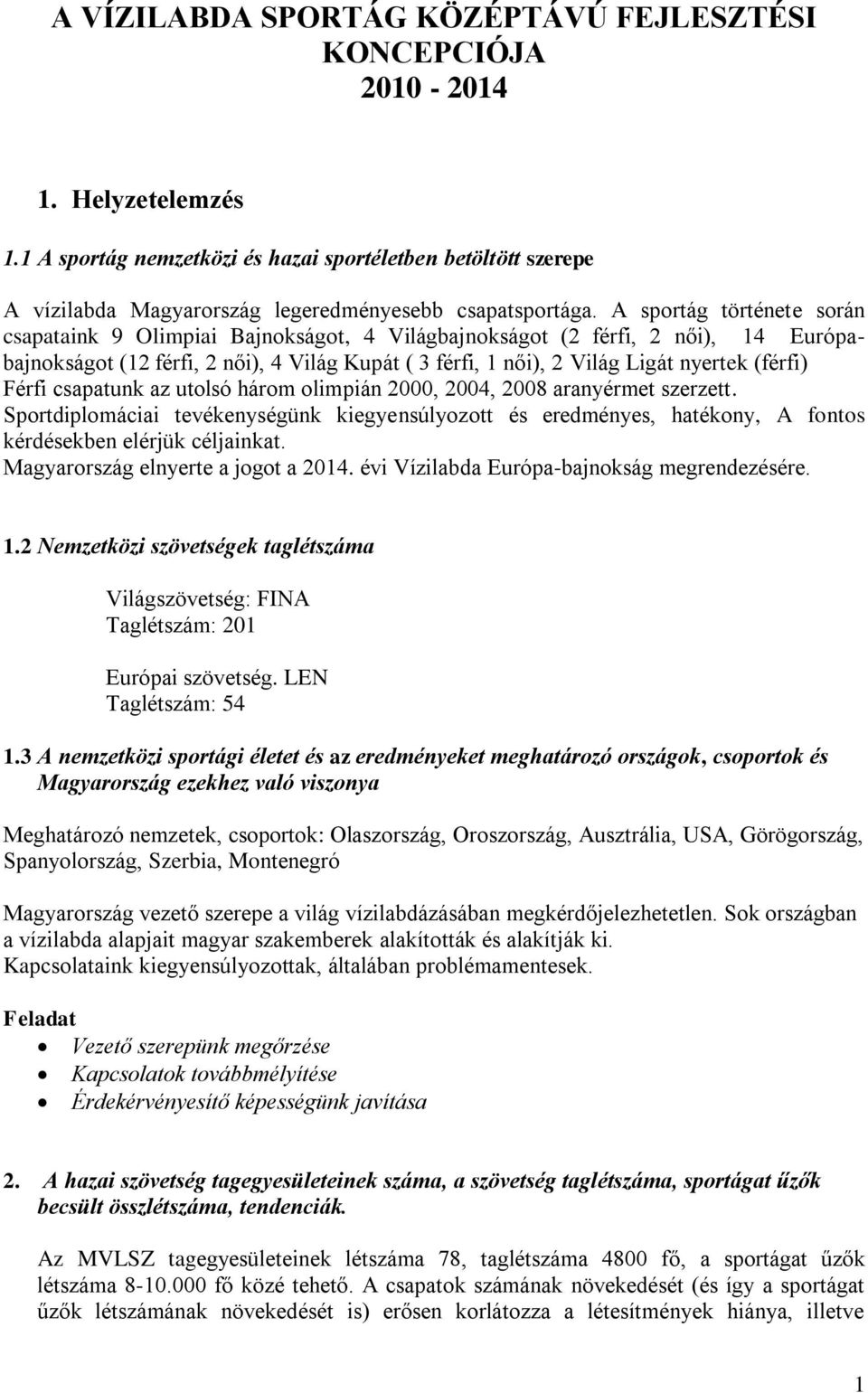 A sportág története során csapataink 9 Olimpiai Bajnokságot, 4 Világbajnokságot (2 férfi, 2 női), 14 Európabajnokságot (12 férfi, 2 női), 4 Világ Kupát ( 3 férfi, 1 női), 2 Világ Ligát nyertek