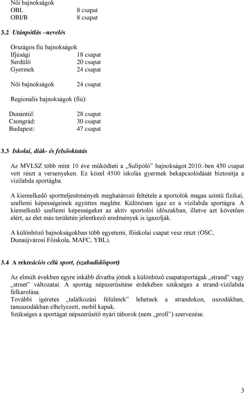 csapat 47 csapat 3.3 Iskolai, diák- és felsőoktatás Az MVLSZ több mint 10 éve működteti a Sulipóló bajnokságot.2010.-ben 450 csapat vett részt a versenyeken.