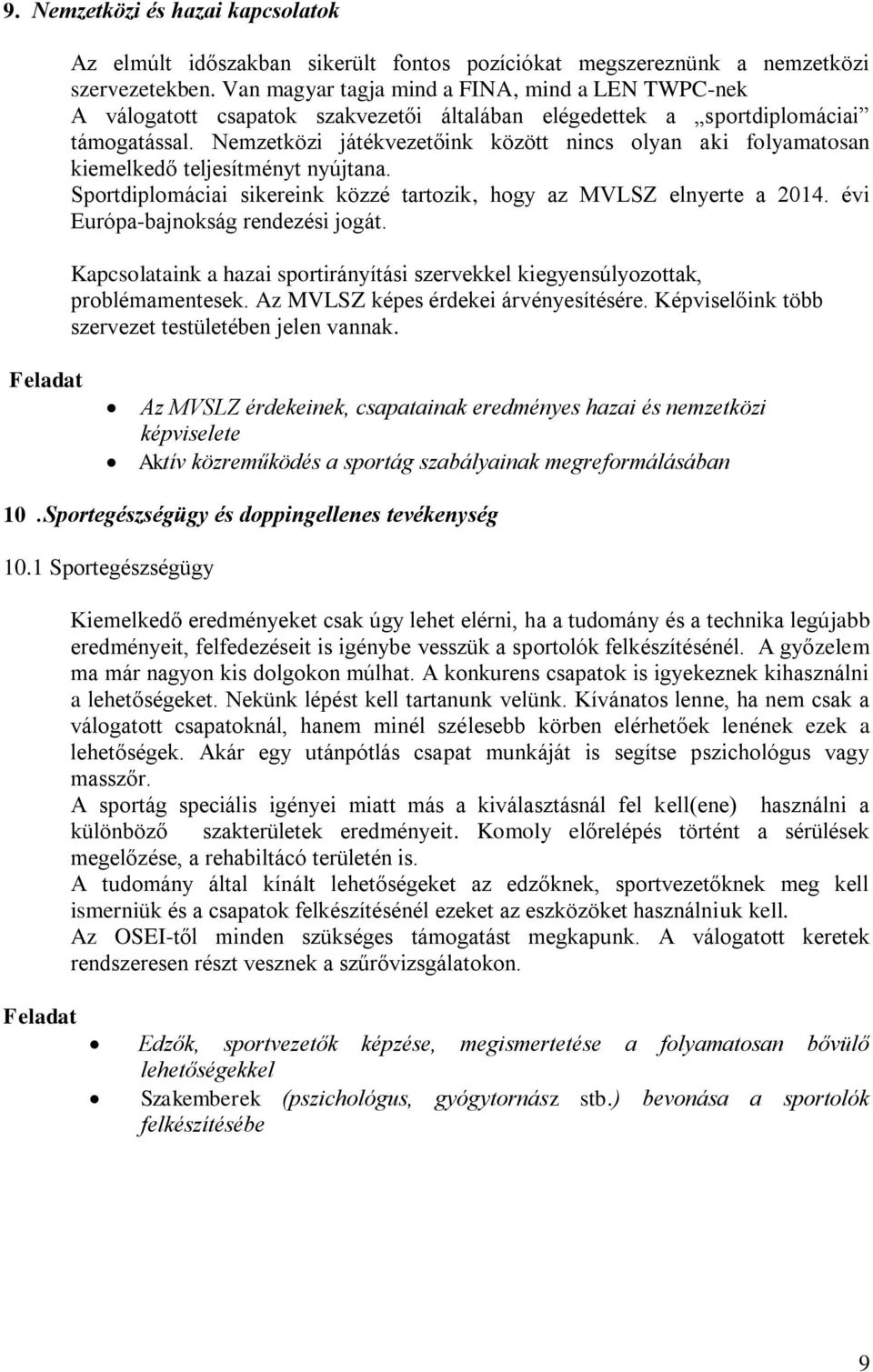 Nemzetközi játékvezetőink között nincs olyan aki folyamatosan kiemelkedő teljesítményt nyújtana. Sportdiplomáciai sikereink közzé tartozik, hogy az MVLSZ elnyerte a 2014.