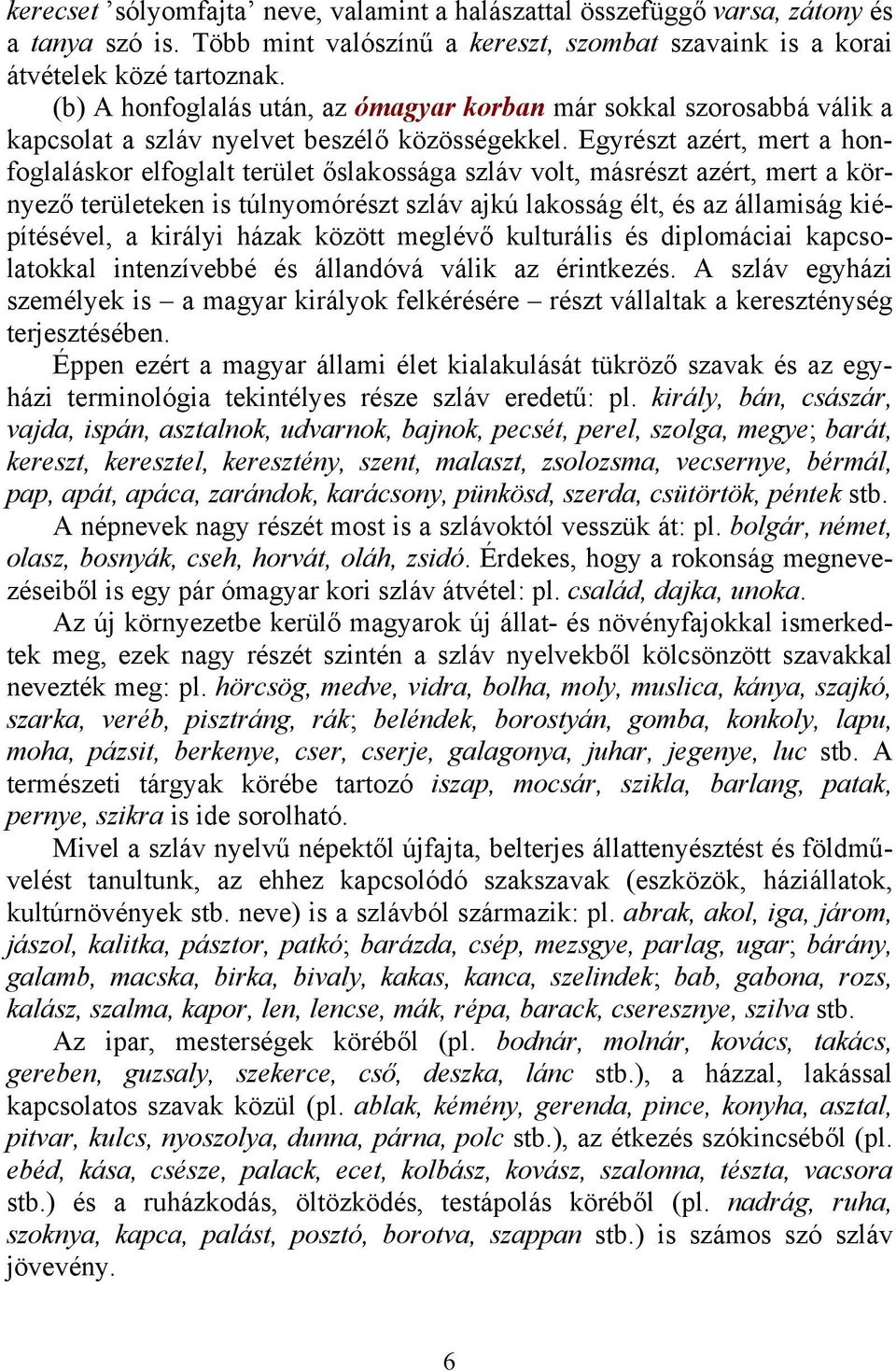 Egyrészt azért, mert a honfoglaláskor elfoglalt terület őslakossága szláv volt, másrészt azért, mert a környező területeken is túlnyomórészt szláv ajkú lakosság élt, és az államiság kiépítésével, a