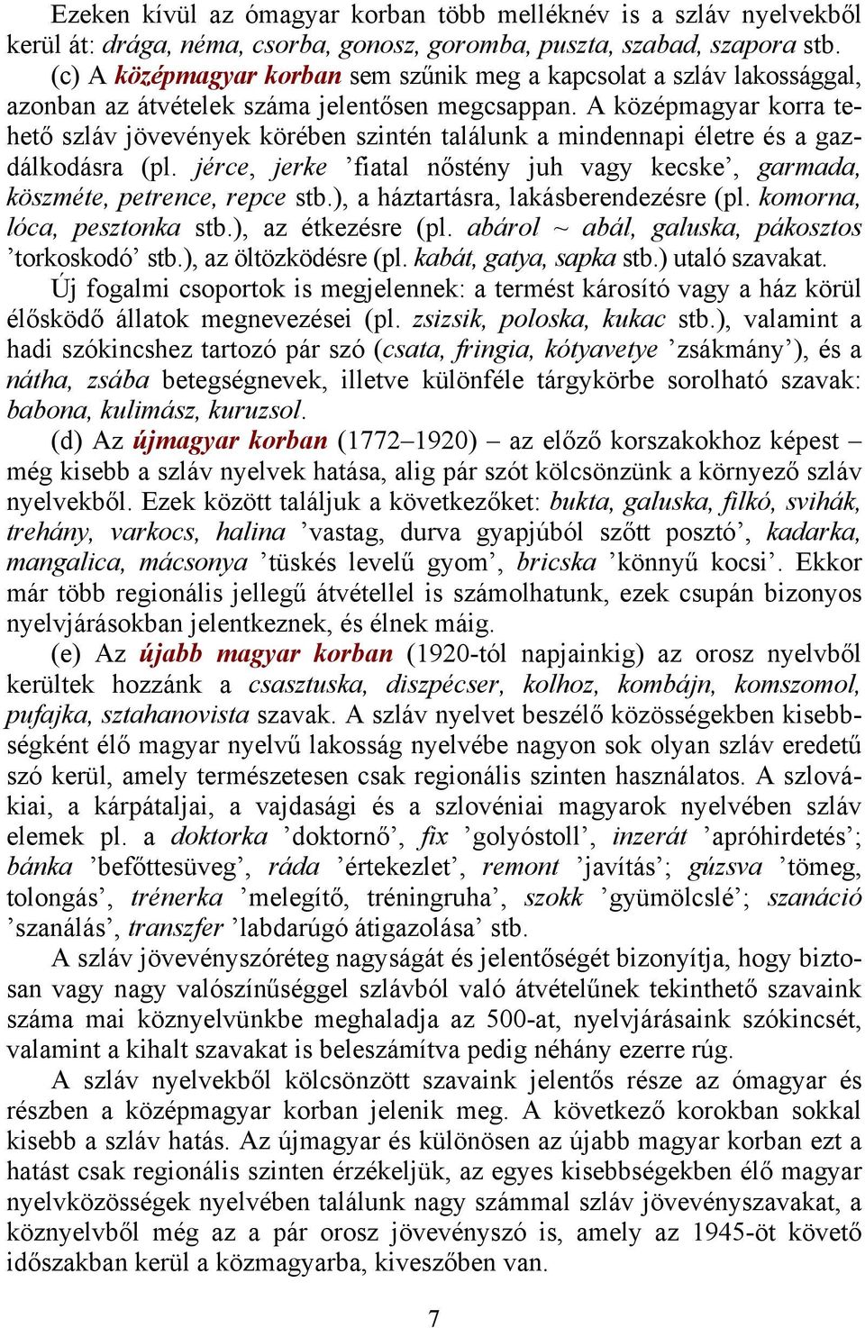 A középmagyar korra tehető szláv jövevények körében szintén találunk a mindennapi életre és a gazdálkodásra (pl. jérce, jerke fiatal nőstény juh vagy kecske, garmada, köszméte, petrence, repce stb.