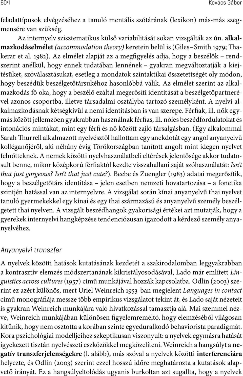 Az elmélet alapját az a megfigyelés adja, hogy a beszélők rendszerint anélkül, hogy ennek tudatában lennének gyakran megváltoztatják a kiejtésüket, szóválasztásukat, esetleg a mondatok szintaktikai