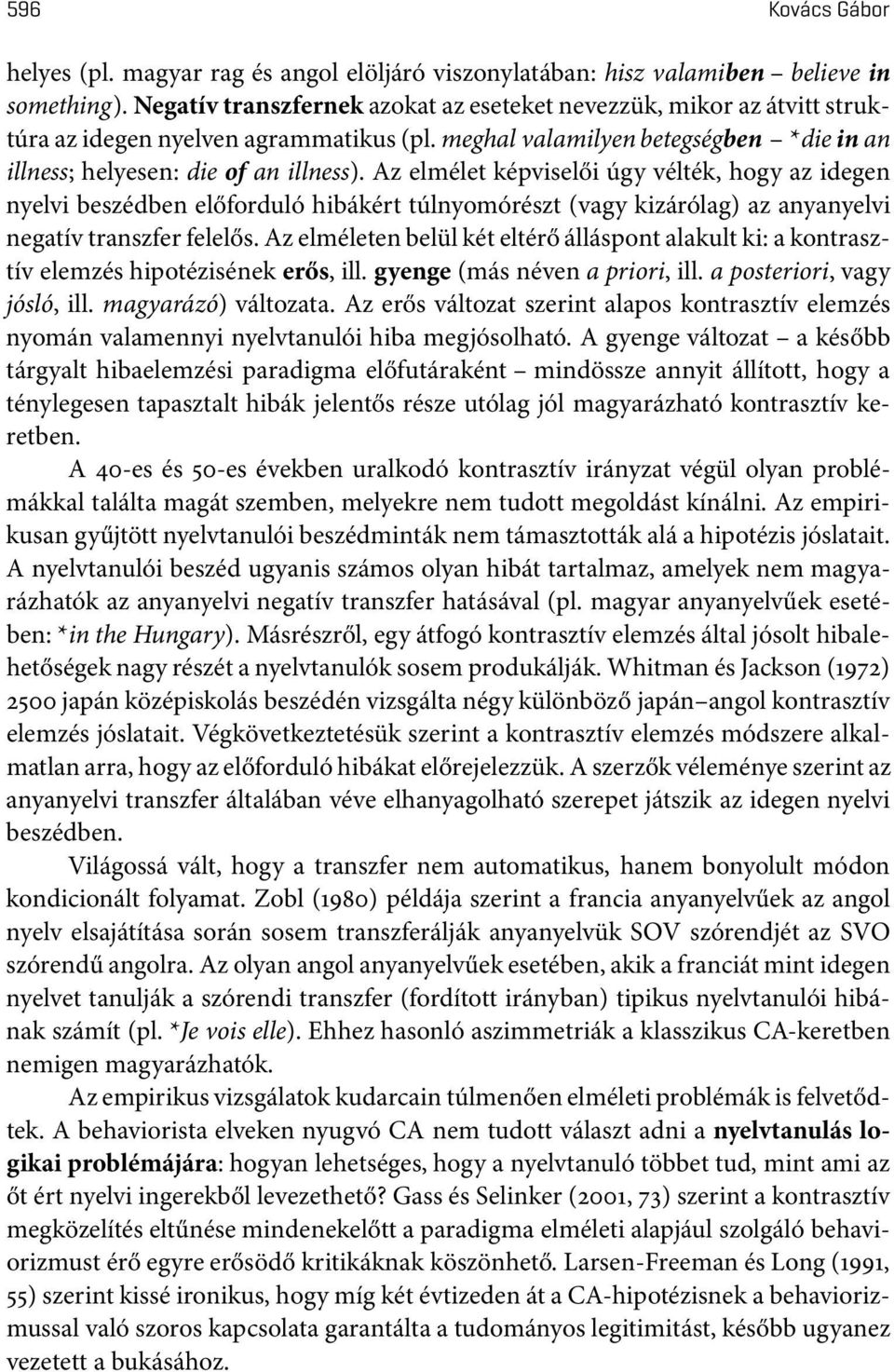 Az elmélet képviselői úgy vélték, hogy az idegen nyelvi beszédben előforduló hibákért túlnyomórészt (vagy kizárólag) az anyanyelvi negatív transzfer felelős.