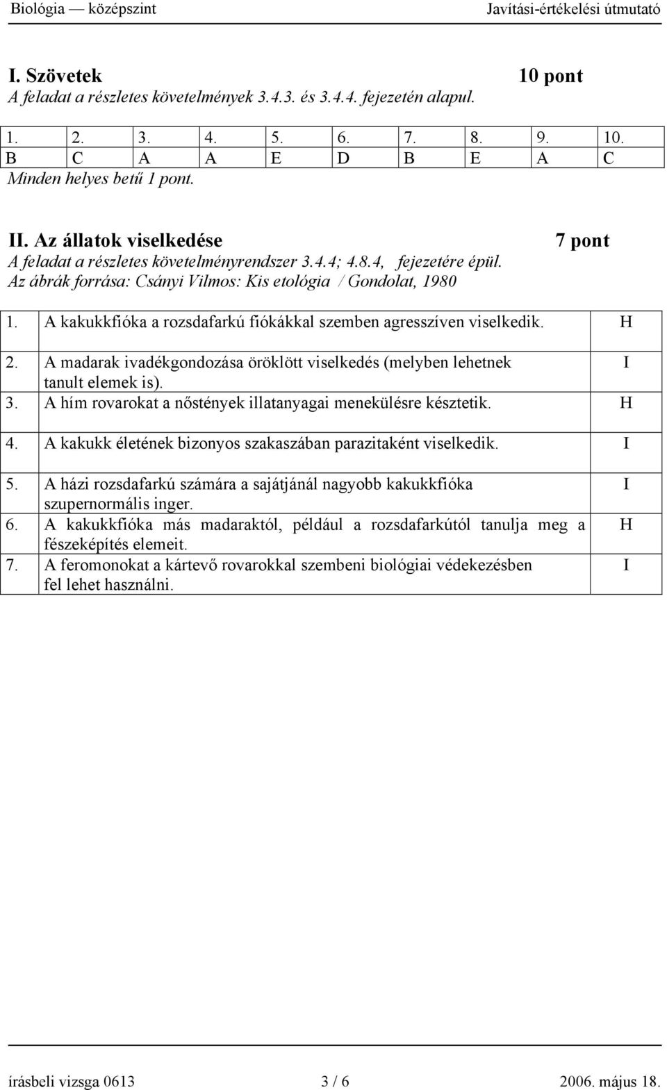 A kakukkfióka a rozsdafarkú fiókákkal szemben agresszíven viselkedik. H 2. A madarak ivadékgondozása öröklött viselkedés (melyben lehetnek I tanult elemek is). 3.