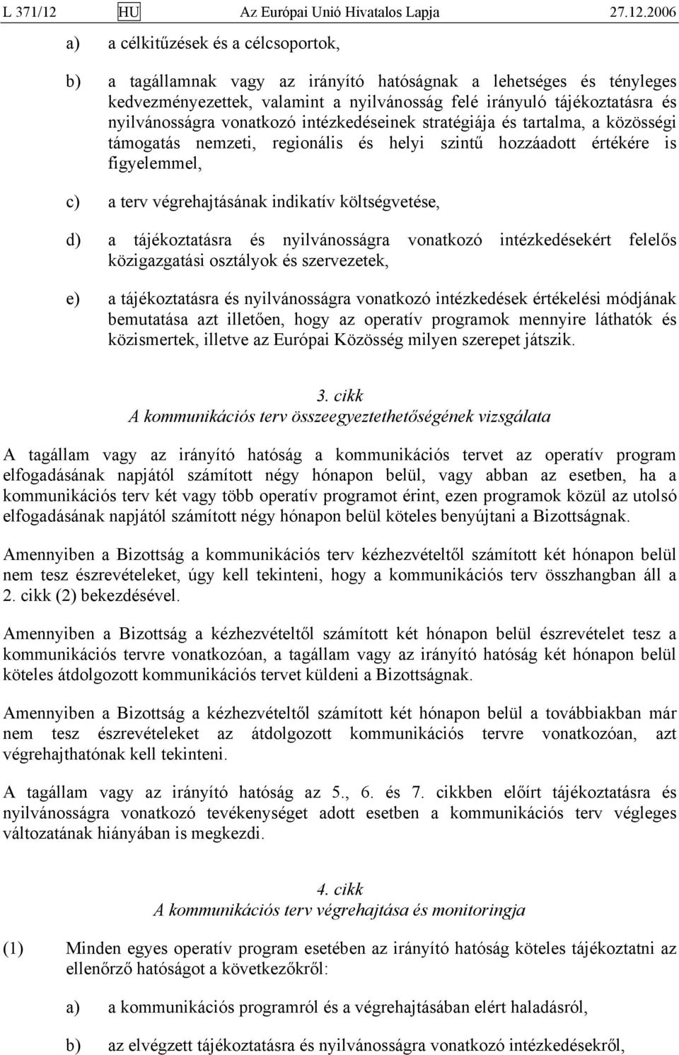 2006 a) a célkitűzések és a célcsoportok, b) a tagállamnak vagy az irányító hatóságnak a lehetséges és tényleges kedvezményezettek, valamint a nyilvánosság felé irányuló tájékoztatásra és