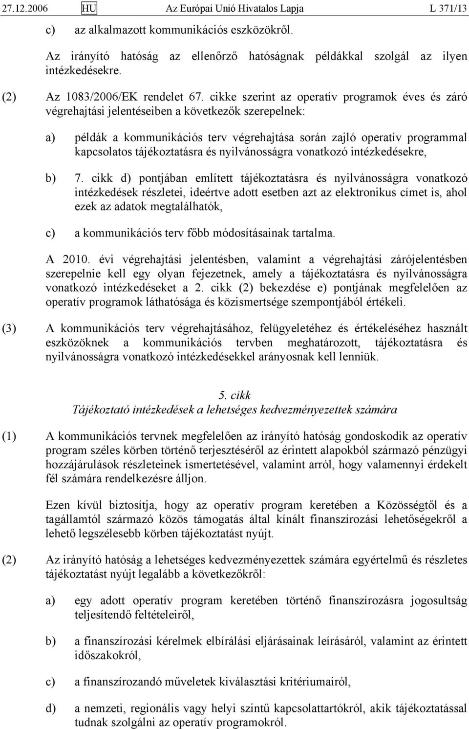 cikke szerint az operatív programok éves és záró végrehajtási jelentéseiben a következők szerepelnek: a) példák a kommunikációs terv végrehajtása során zajló operatív programmal kapcsolatos