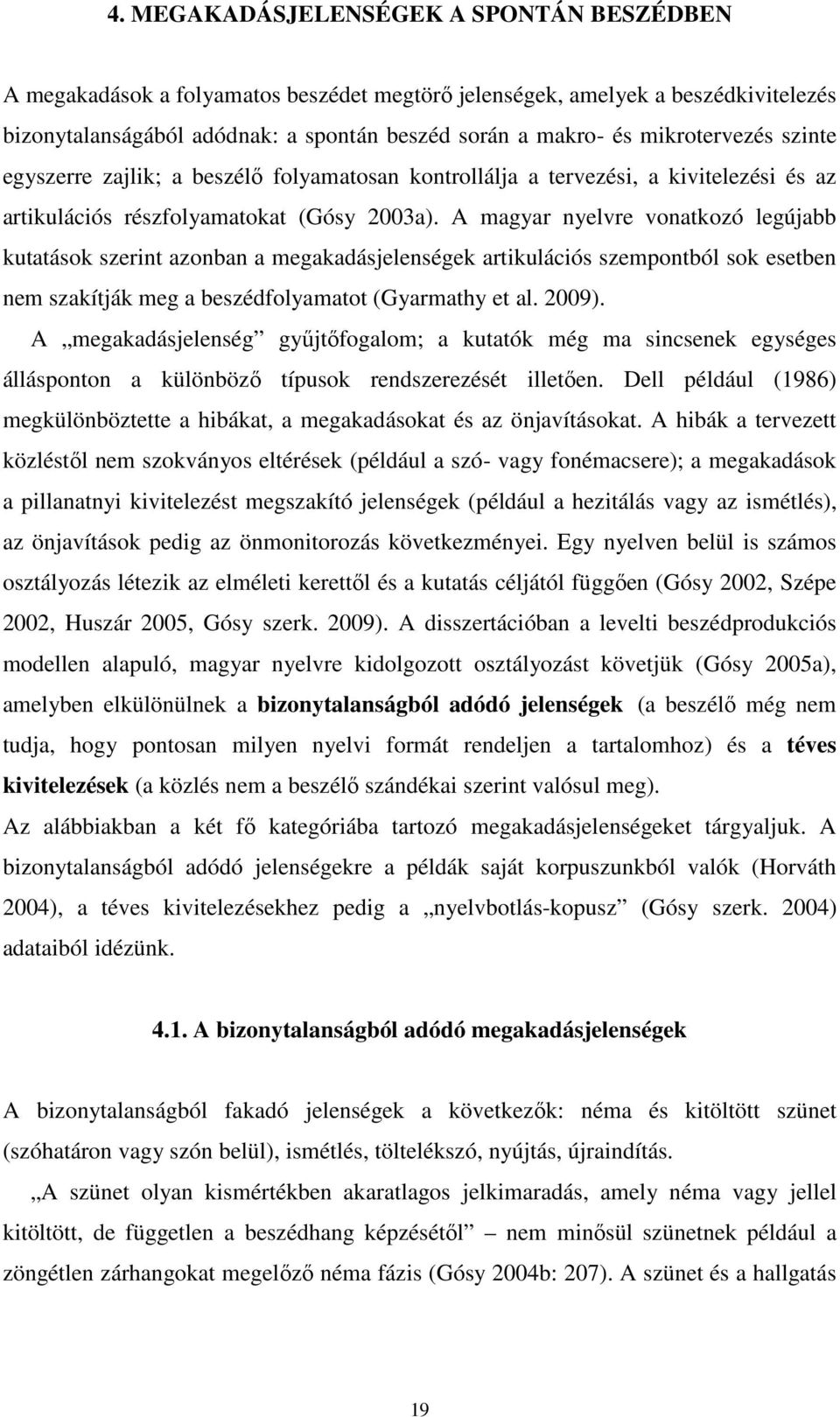 A magyar nyelvre vonatkozó legújabb kutatások szerint azonban a megakadásjelenségek artikulációs szempontból sok esetben nem szakítják meg a beszédfolyamatot (Gyarmathy et al. 2009).