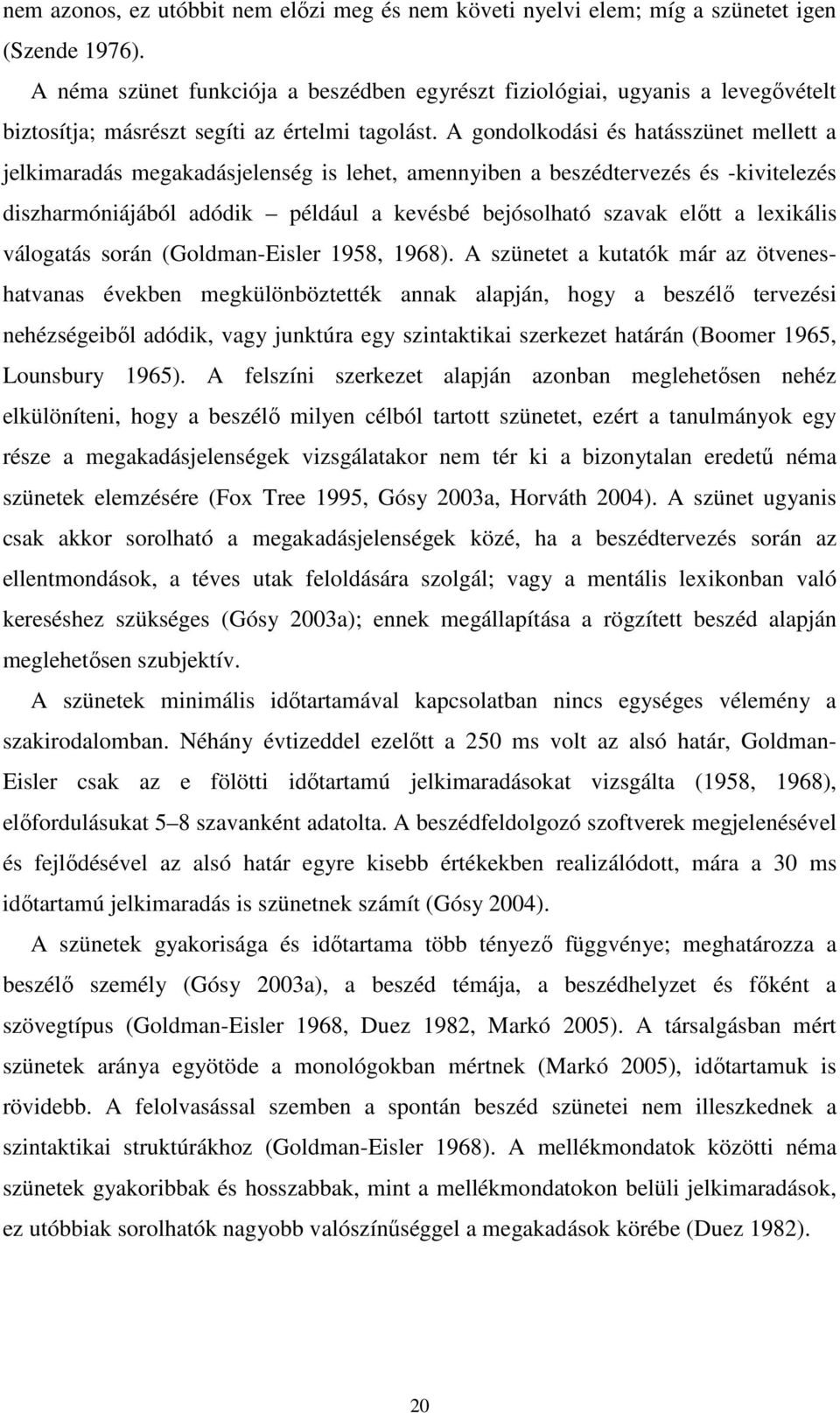 A gondolkodási és hatásszünet mellett a jelkimaradás megakadásjelenség is lehet, amennyiben a beszédtervezés és -kivitelezés diszharmóniájából adódik például a kevésbé bejósolható szavak elıtt a