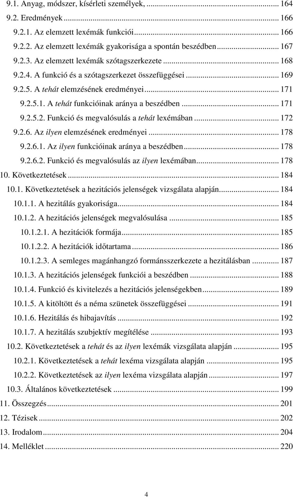 .. 171 9.2.5.2. Funkció és megvalósulás a tehát lexémában... 172 9.2.6. Az ilyen elemzésének eredményei... 178 9.2.6.1. Az ilyen funkcióinak aránya a beszédben... 178 9.2.6.2. Funkció és megvalósulás az ilyen lexémában.