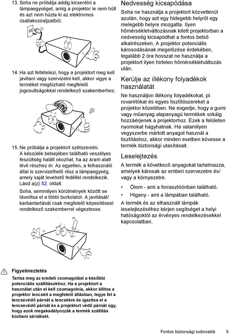 Ne próbálja a projektort szétszerelni. A készülék belsejében található veszélyes feszültség halált okozhat, ha az áram alatt lévő részhez ér.