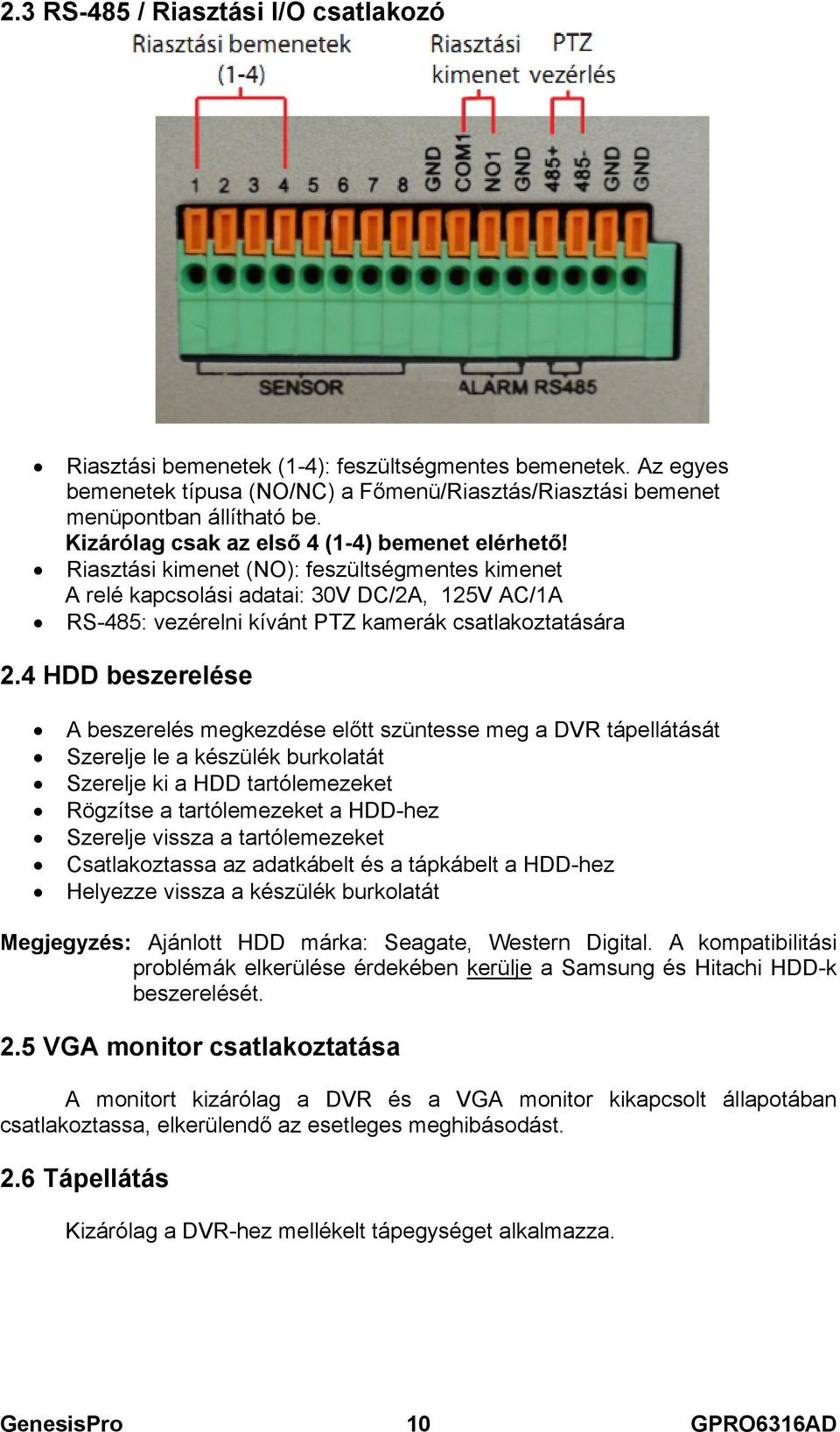 Riasztási kimenet (NO): feszültségmentes kimenet A relé kapcsolási adatai: 30V DC/2A, 125V AC/1A RS-485: vezérelni kívánt PTZ kamerák csatlakoztatására 2.