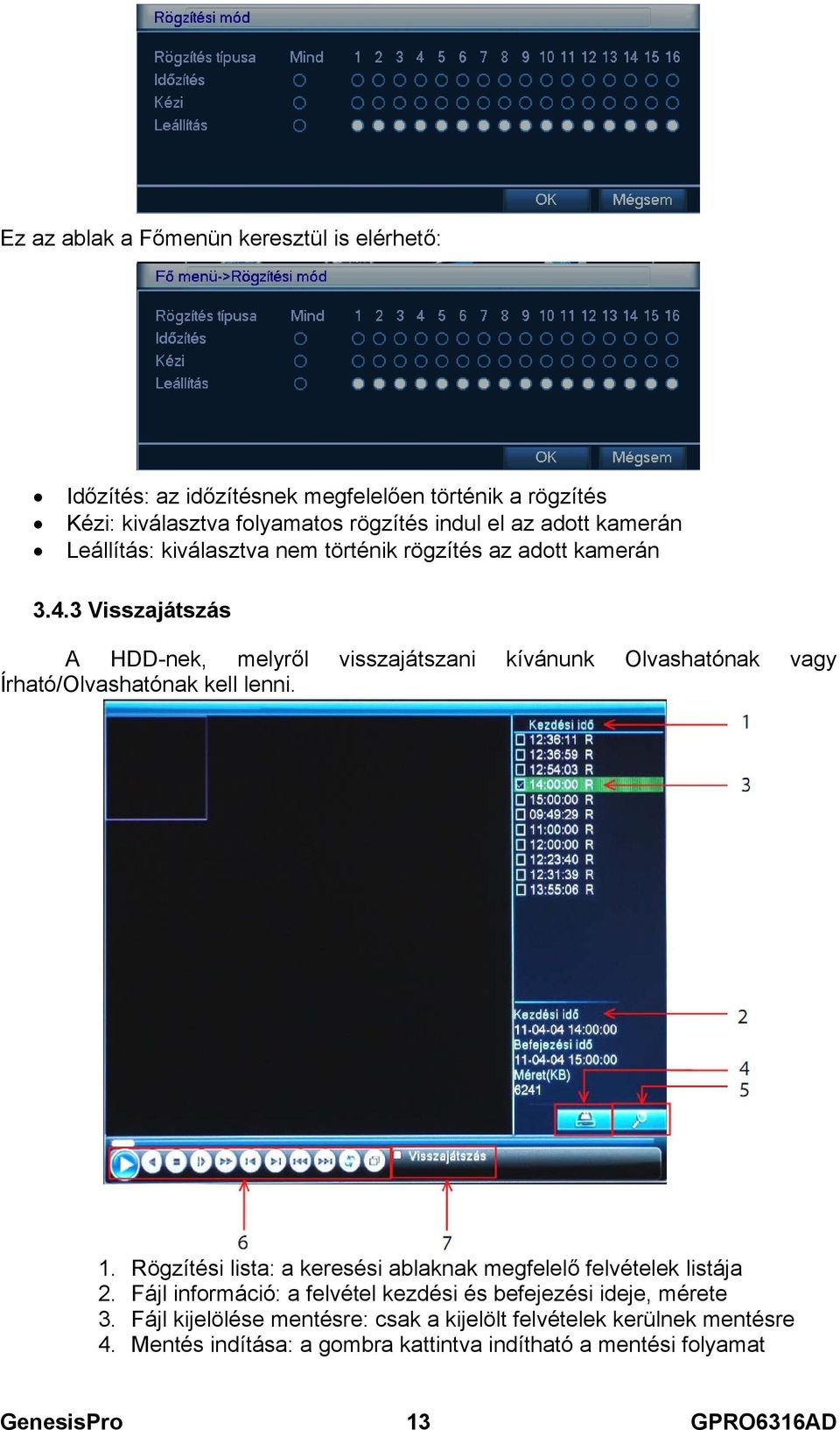 3 Visszajátszás A HDD-nek, melyről visszajátszani kívánunk Olvashatónak vagy Írható/Olvashatónak kell lenni. 1.