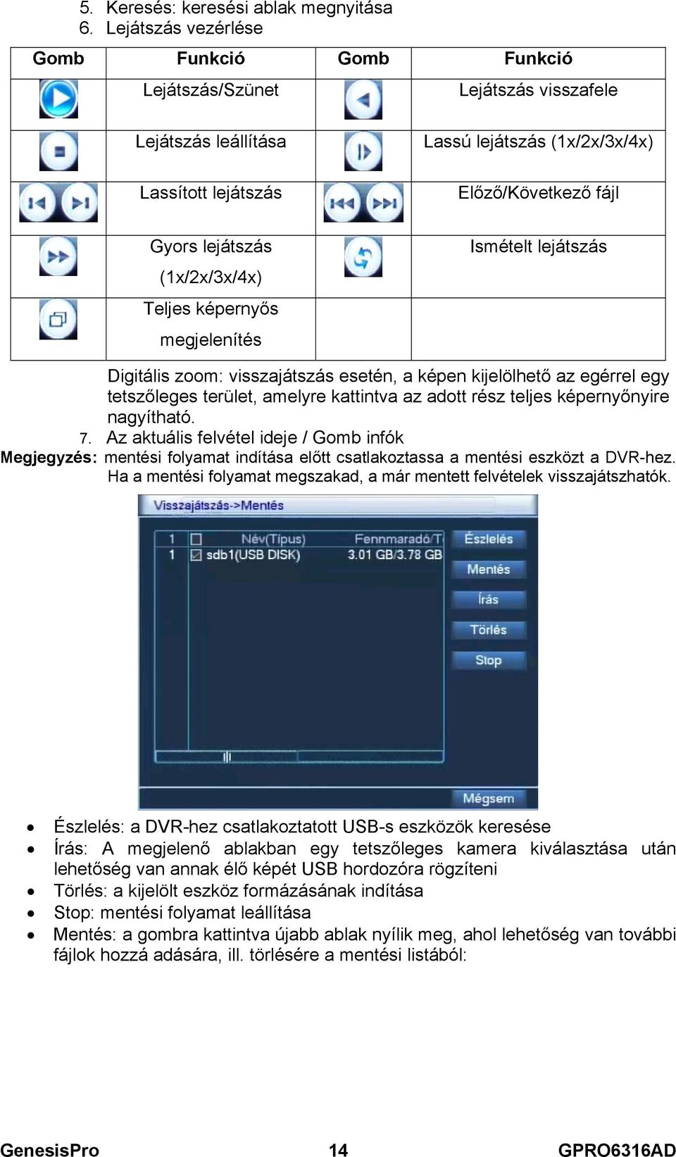 (1x/2x/3x/4x) Teljes képernyős megjelenítés Ismételt lejátszás Digitális zoom: visszajátszás esetén, a képen kijelölhető az egérrel egy tetszőleges terület, amelyre kattintva az adott rész teljes