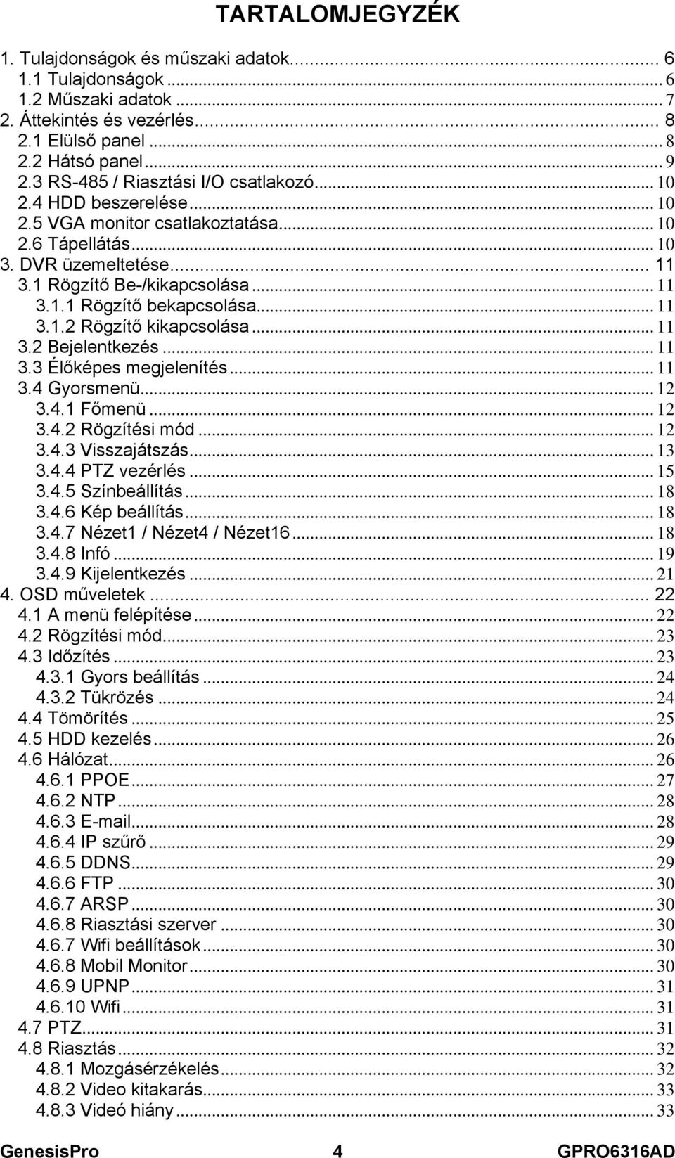 .. 11 3.1.2 Rögzítő kikapcsolása... 11 3.2 Bejelentkezés... 11 3.3 Élőképes megjelenítés... 11 3.4 Gyorsmenü... 12 3.4.1 Főmenü... 12 3.4.2 Rögzítési mód... 12 3.4.3 Visszajátszás... 13 3.4.4 PTZ vezérlés.