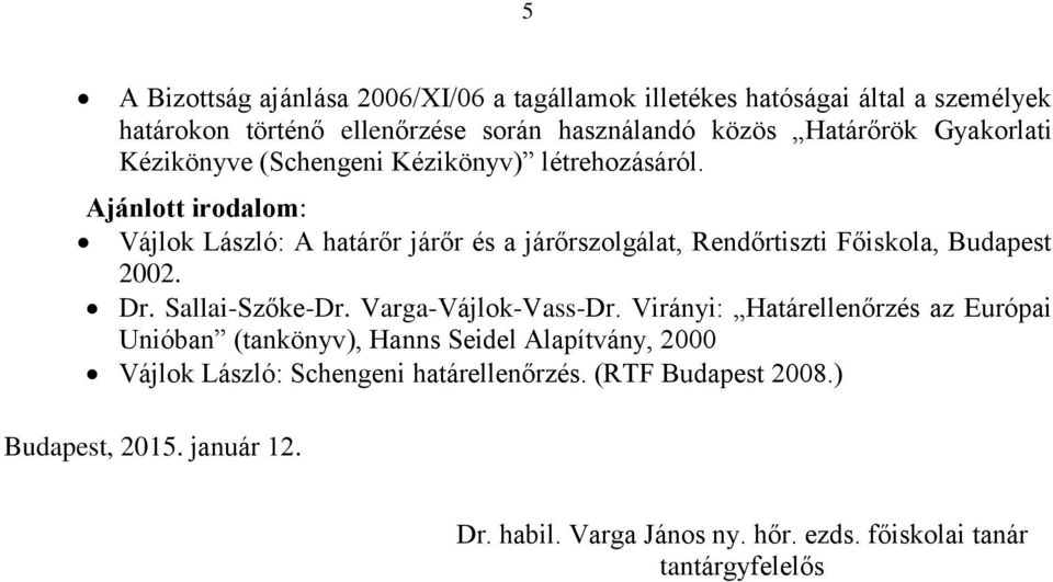 Ajánlott irodalom: Vájlok László: A határőr járőr és a járőrszolgálat, Rendőrtiszti Főiskola, Budapest 2002. Dr. Sallai-Szőke-Dr. Varga-Vájlok-Vass-Dr.