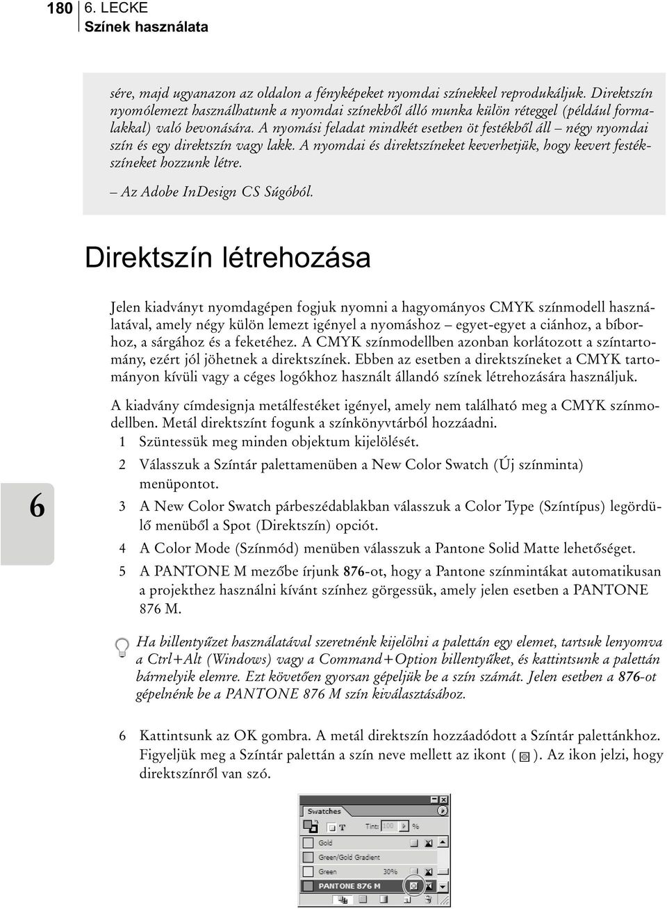 A nyomási feladat mindkét esetben öt festékbõl áll négy nyomdai szín és egy direktszín vagy lakk. A nyomdai és direktszíneket keverhetjük, hogy kevert festékszíneket hozzunk létre.