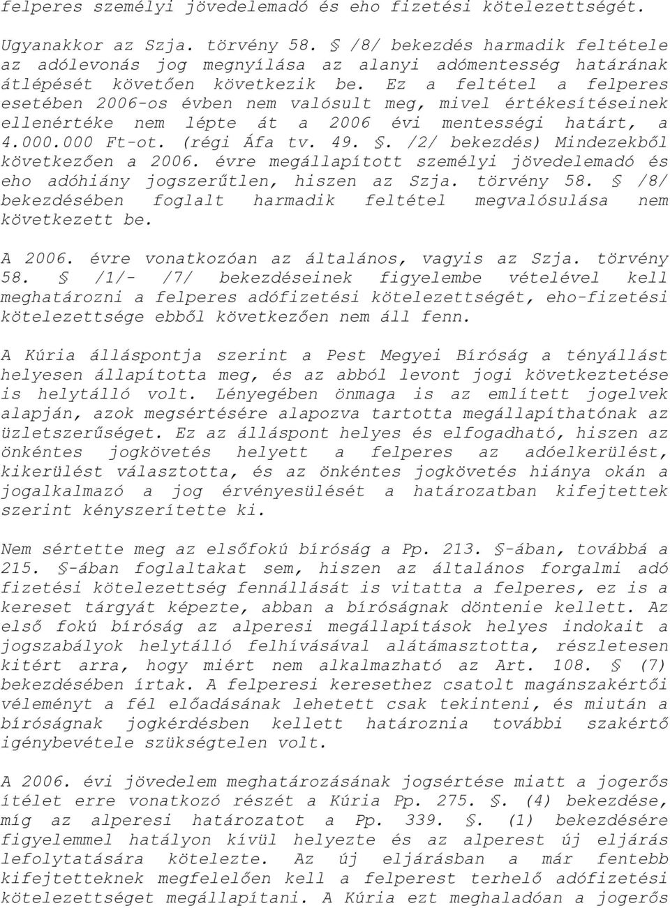 Ez a feltétel a felperes esetében 2006-os évben nem valósult meg, mivel értékesítéseinek ellenértéke nem lépte át a 2006 évi mentességi határt, a 4.000.000 Ft-ot. (régi Áfa tv. 49.