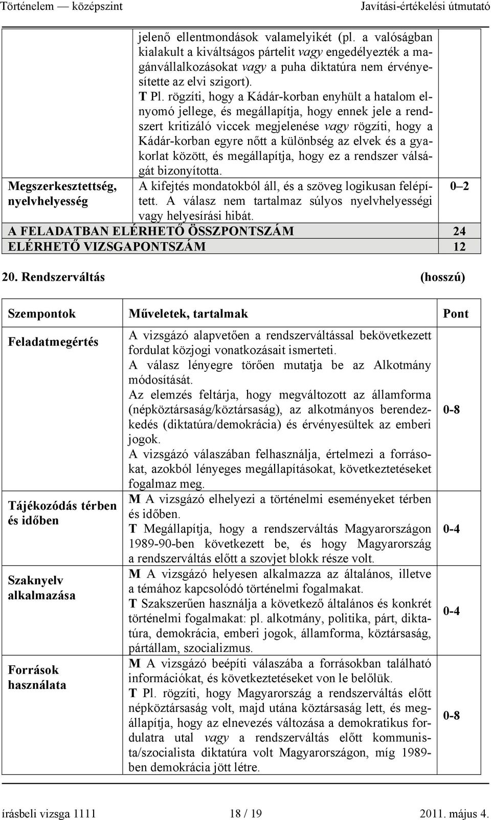 rögzíti, hogy a Kádár-korban enyhült a hatalom elnyomó jellege, és megállapítja, hogy ennek jele a rendszert kritizáló viccek megjelenése vagy rögzíti, hogy a Kádár-korban egyre nőtt a különbség az