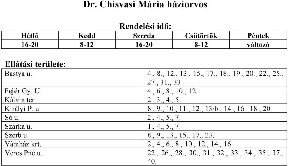 Királyi P. u. 8., 9., 10., 11., 12., 13/b., 14., 16., 18., 20. Só u. 2., 4., 5., 7. Szarka u. 1., 4., 5., 7. Szerb u. 8., 9., 13., 15.