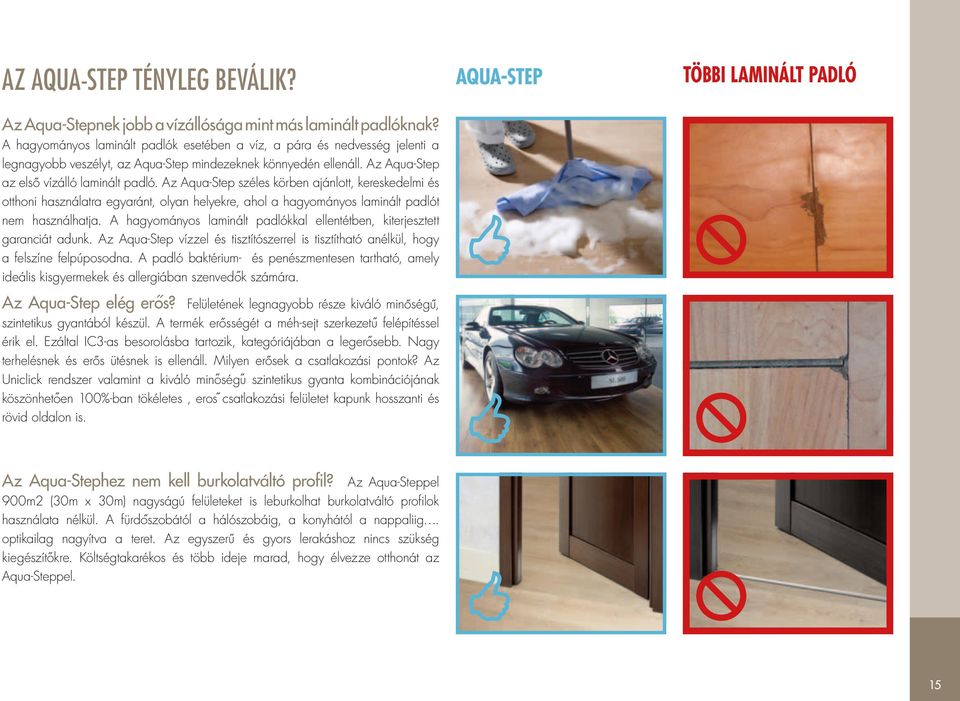 Az Aqua-Step széles körben ajánlott, kereskedelmi és otthoni használatra egyaránt, olyan helyekre, ahol a hagyományos laminált padlót nem használhatja.