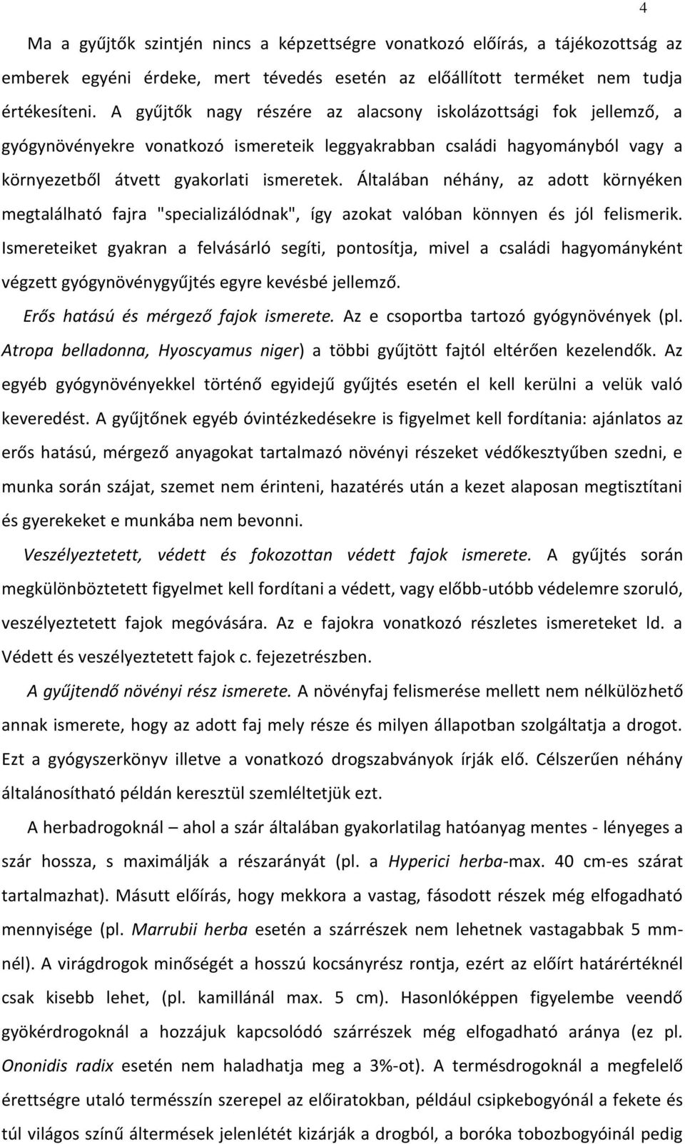 Általában néhány, az adott környéken megtalálható fajra "specializálódnak", így azokat valóban könnyen és jól felismerik.