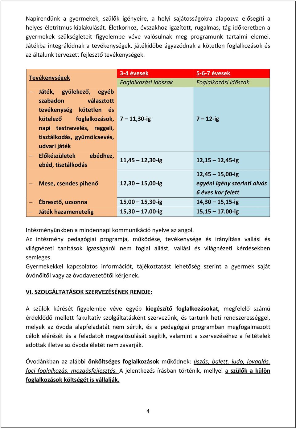 Játékba integrálódnak a tevékenységek, játékidőbe ágyazódnak a kötetlen foglalkozások és az általunk tervezett fejlesztő tevékenységek.