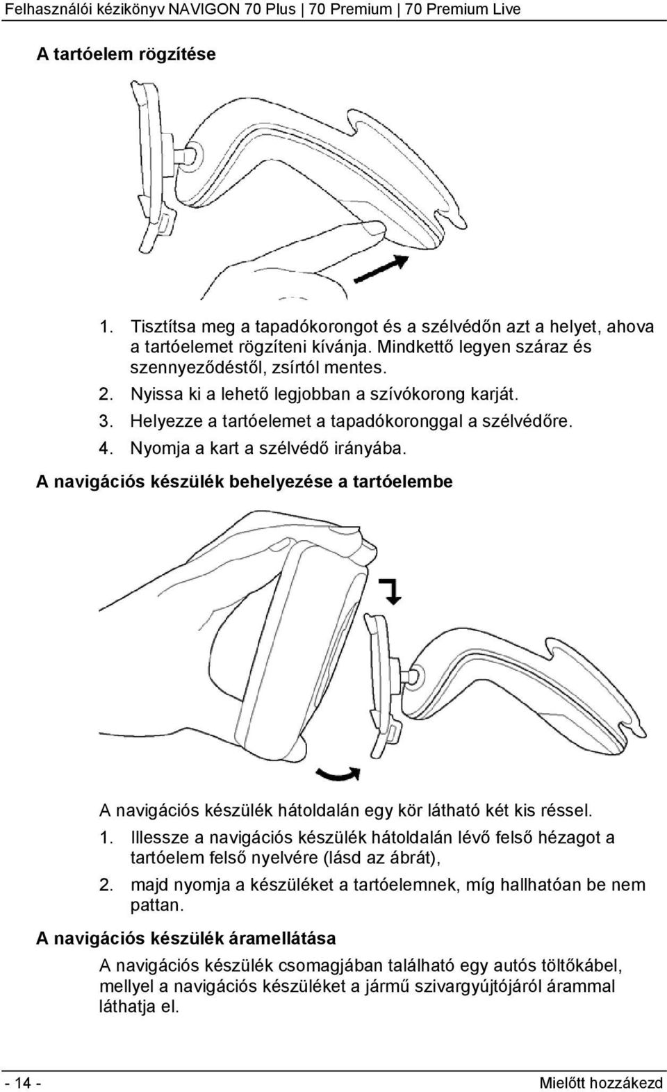 A navigációs készülék behelyezése a tartóelembe A navigációs készülék hátoldalán egy kör látható két kis réssel. 1.