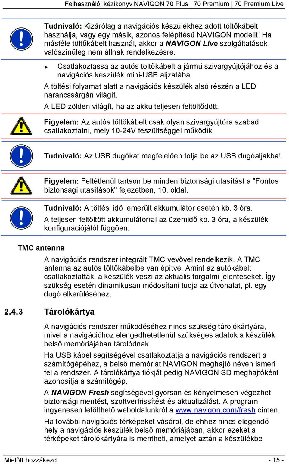 Csatlakoztassa az autós töltőkábelt a jármű szivargyújtójához és a navigációs készülék mini-usb aljzatába. A töltési folyamat alatt a navigációs készülék alsó részén a LED narancssárgán világít.