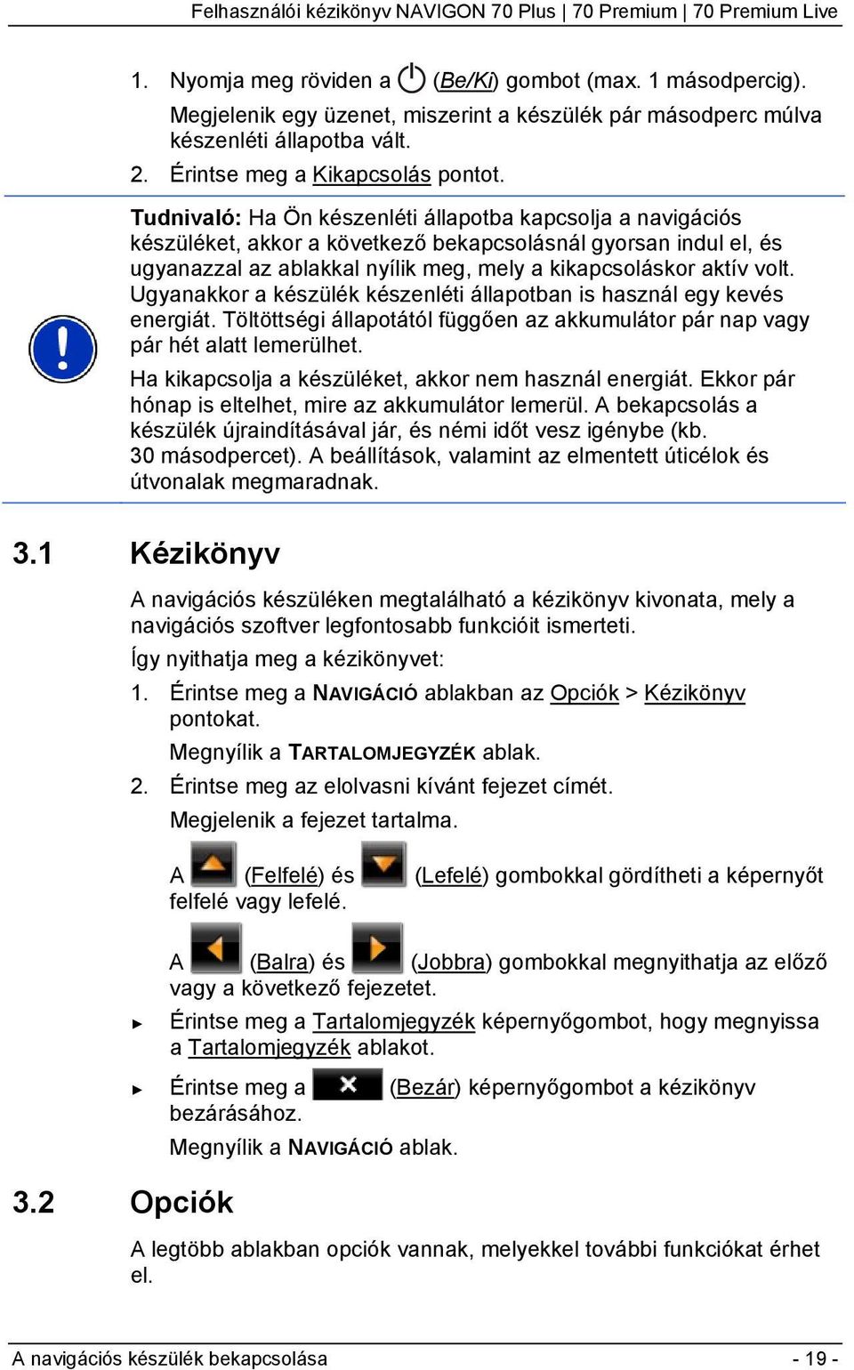 Ugyanakkor a készülék készenléti állapotban is használ egy kevés energiát. Töltöttségi állapotától függően az akkumulátor pár nap vagy pár hét alatt lemerülhet.