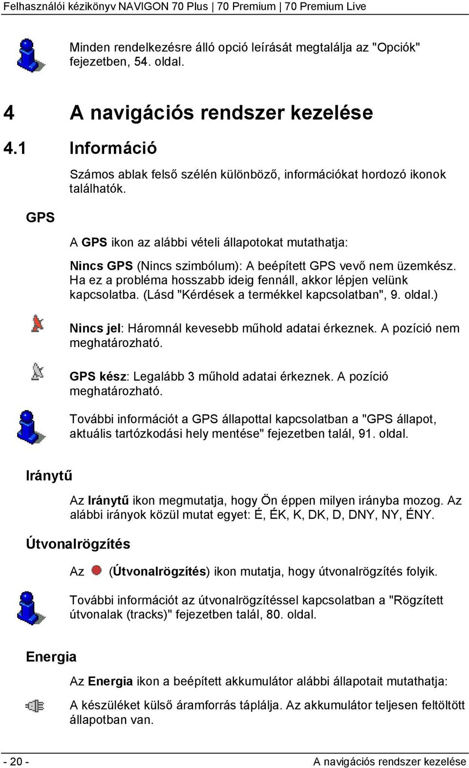 A GPS ikon az alábbi vételi állapotokat mutathatja: Nincs GPS (Nincs szimbólum): A beépített GPS vevő nem üzemkész. Ha ez a probléma hosszabb ideig fennáll, akkor lépjen velünk kapcsolatba.