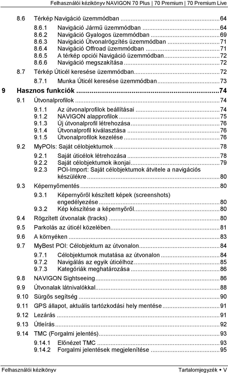 1 Útvonalprofilok...74 9.1.1 Az útvonalprofilok beállításai...74 9.1.2 NAVIGON alapprofilok...75 9.1.3 Új útvonalprofil létrehozása...76 9.1.4 Útvonalprofil kiválasztása...76 9.1.5 Útvonalprofilok kezelése.