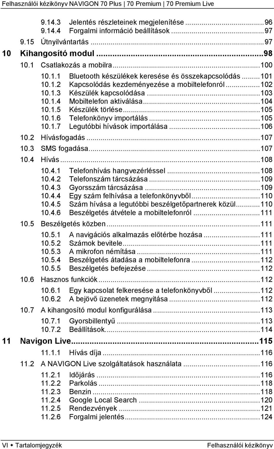 ..105 10.1.7 Legutóbbi hívások importálása...106 10.2 Hívásfogadás...107 10.3 SMS fogadása...107 10.4 Hívás...108 10.4.1 Telefonhívás hangvezérléssel...108 10.4.2 Telefonszám tárcsázása...109 10.4.3 Gyorsszám tárcsázása.