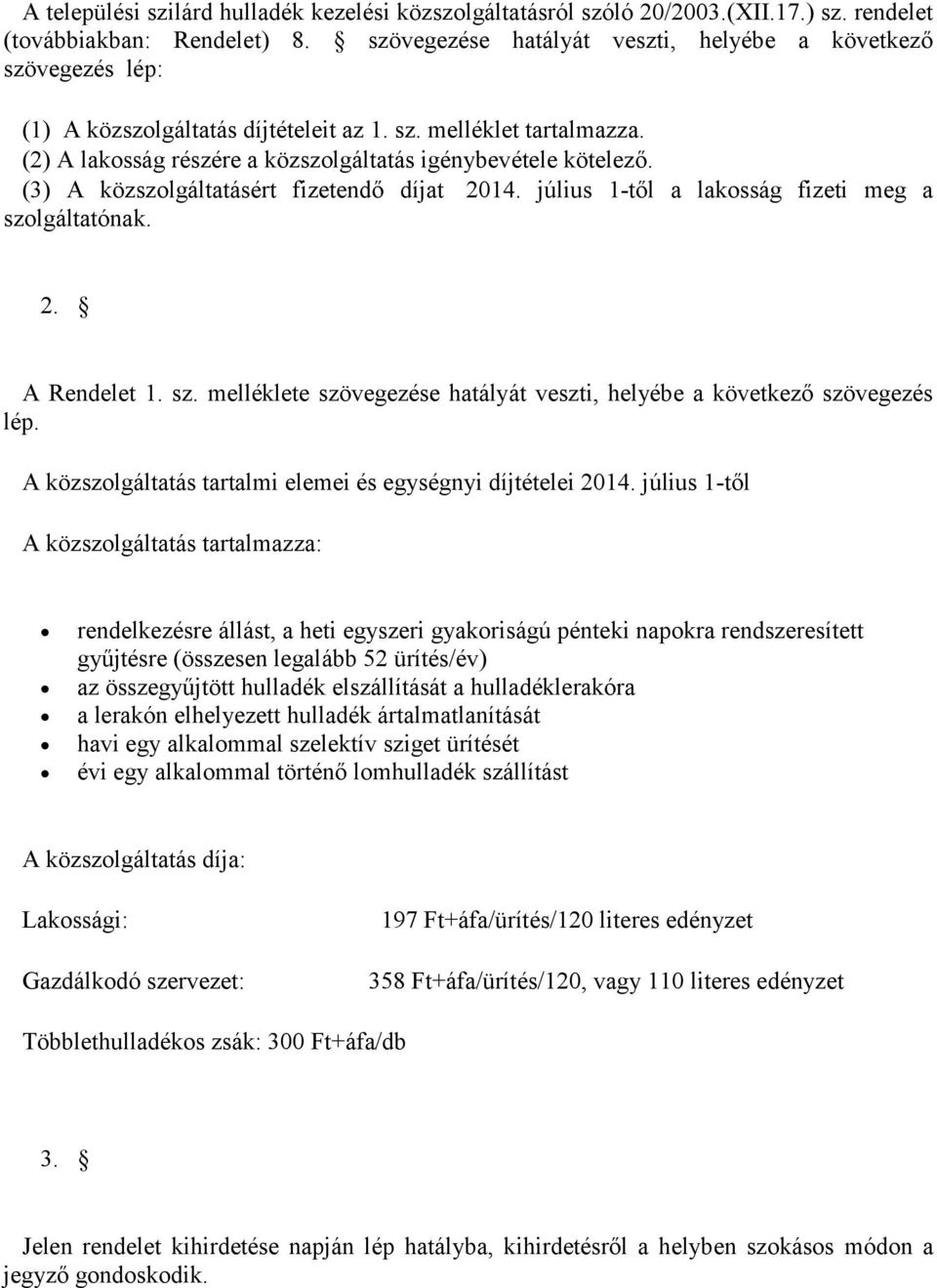 (3) A közszolgáltatásért fizetendő díjat 2014. július 1-től a lakosság fizeti meg a szolgáltatónak. 2. A Rendelet 1. sz. melléklete szövegezése hatályát veszti, helyébe a következő szövegezés lép.