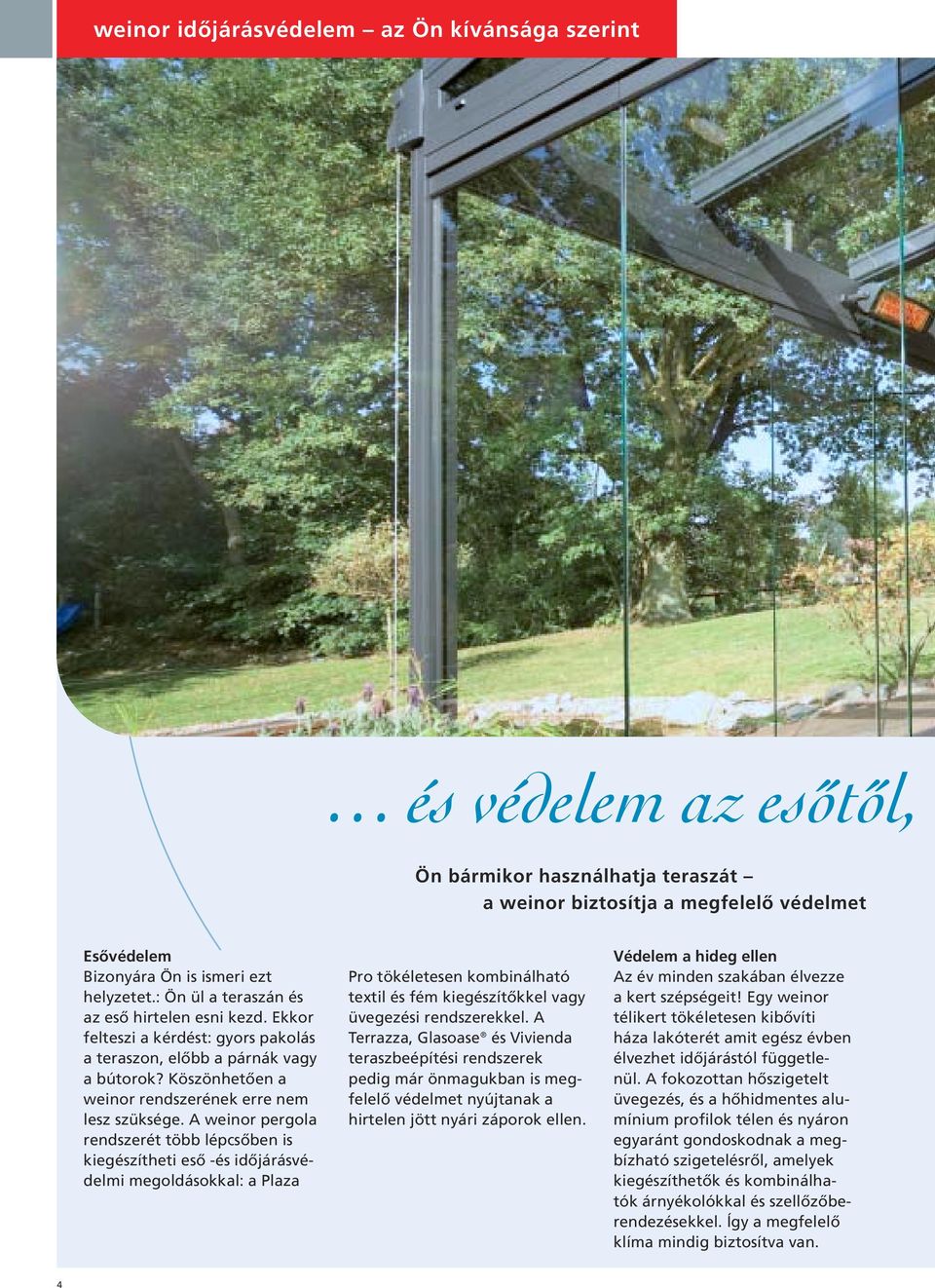 A weinor pergola rendszerét több lépcsőben is kiegészítheti eső -és időjárásvédelmi megoldásokkal: a Plaza Pro tökéletesen kombinálható textil és fém kiegészítőkkel vagy üvegezési rendszerekkel.