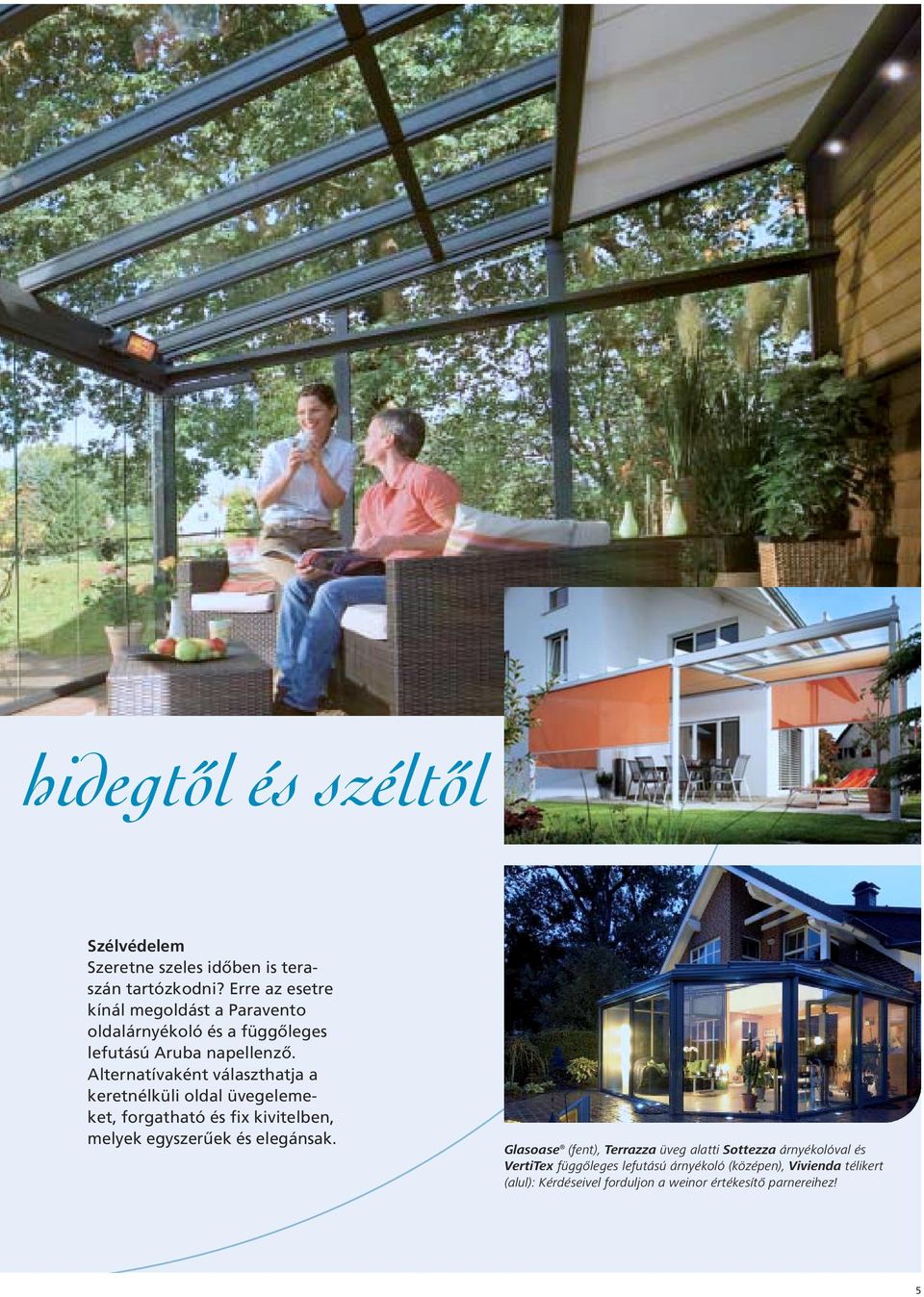 Alternatívaként választhatja a keretnélküli oldal üvegelemeket, forgatható és fix kivitelben, melyek egyszerűek és elegánsak.
