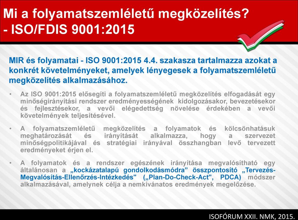 Az ISO 9001:2015 elősegíti a folyamatszemléletű megközelítés elfogadását egy minőségirányítási rendszer eredményességének kidolgozásakor, bevezetésekor és fejlesztésekor, a vevői elégedettség