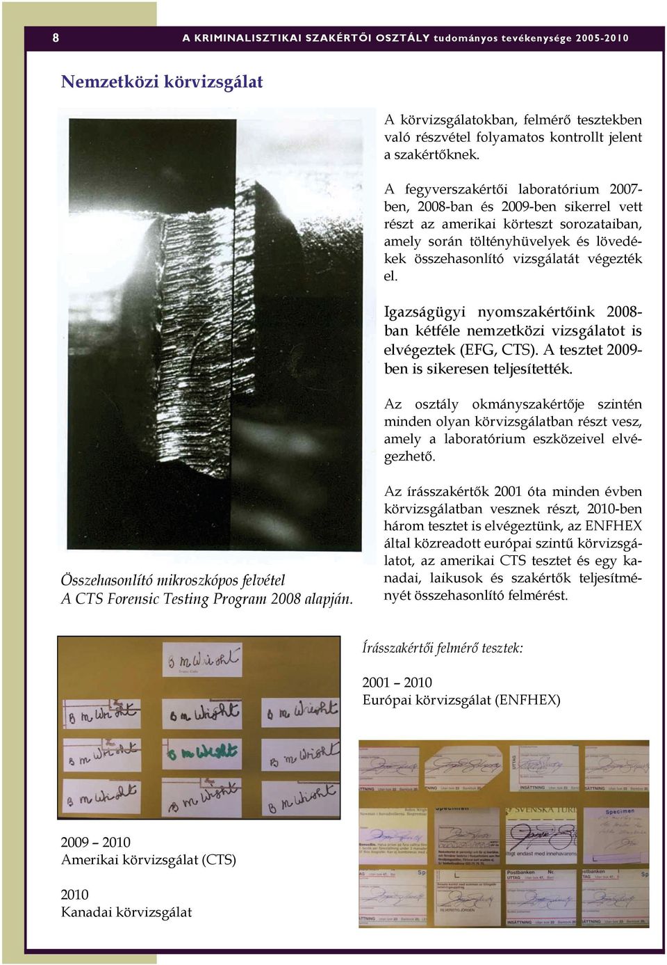 Igazságügyi nyomszakértőink 2008- ban kétféle nemzetközi vizsgálatot is elvégeztek (EFG, CTS). A tesztet 2009- ben is sikeresen teljesítették.