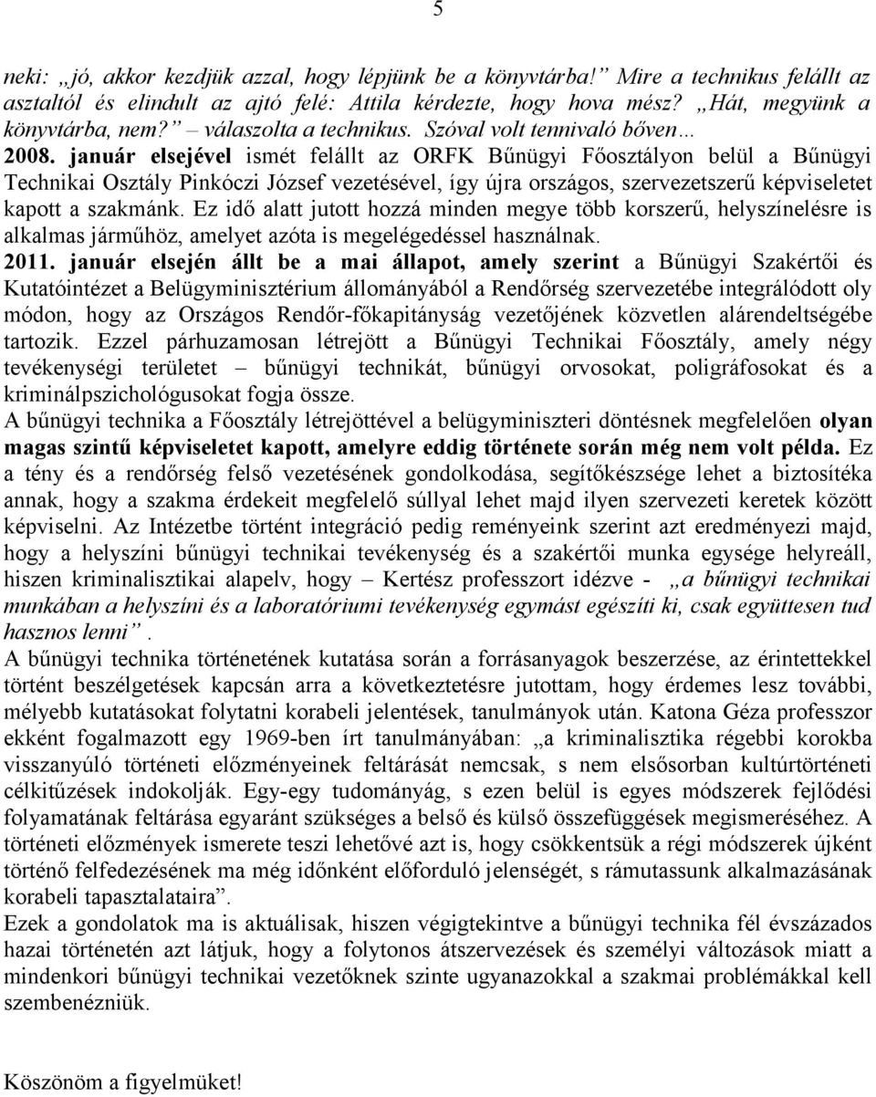 január elsejével ismét felállt az ORFK Bűnügyi Főosztályon belül a Bűnügyi Technikai Osztály Pinkóczi József vezetésével, így újra országos, szervezetszerű képviseletet kapott a szakmánk.