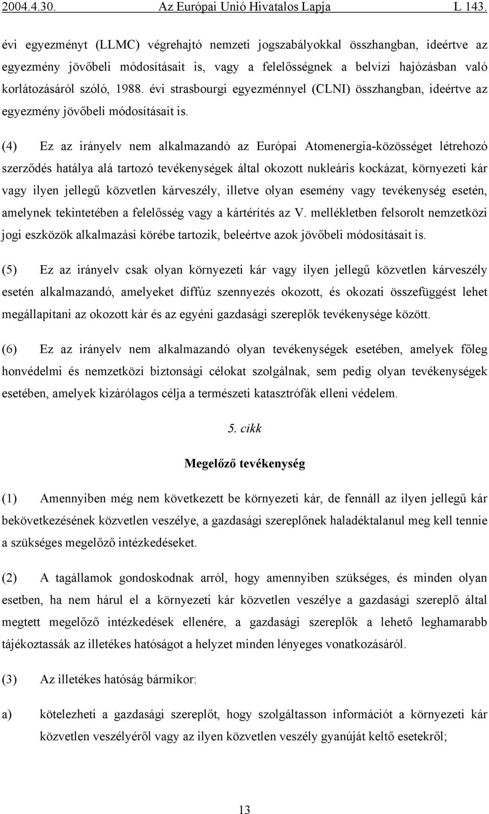 (4) Ez az irányelv nem alkalmazandó az Európai Atomenergia-közösséget létrehozó szerződés hatálya alá tartozó tevékenységek által okozott nukleáris kockázat, környezeti kár vagy ilyen jellegű