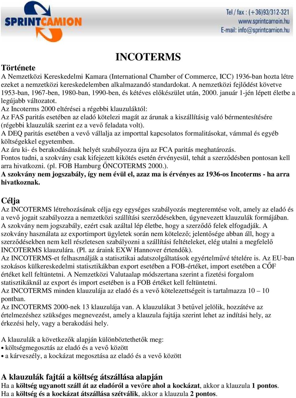 Az Incoterms 2000 eltérései a régebbi klauzuláktól: Az FAS paritás esetében az eladó kötelezi magát az árunak a kiszállításig való bérmentesítésére (régebbi klauzulák szerint ez a vevı feladata volt).