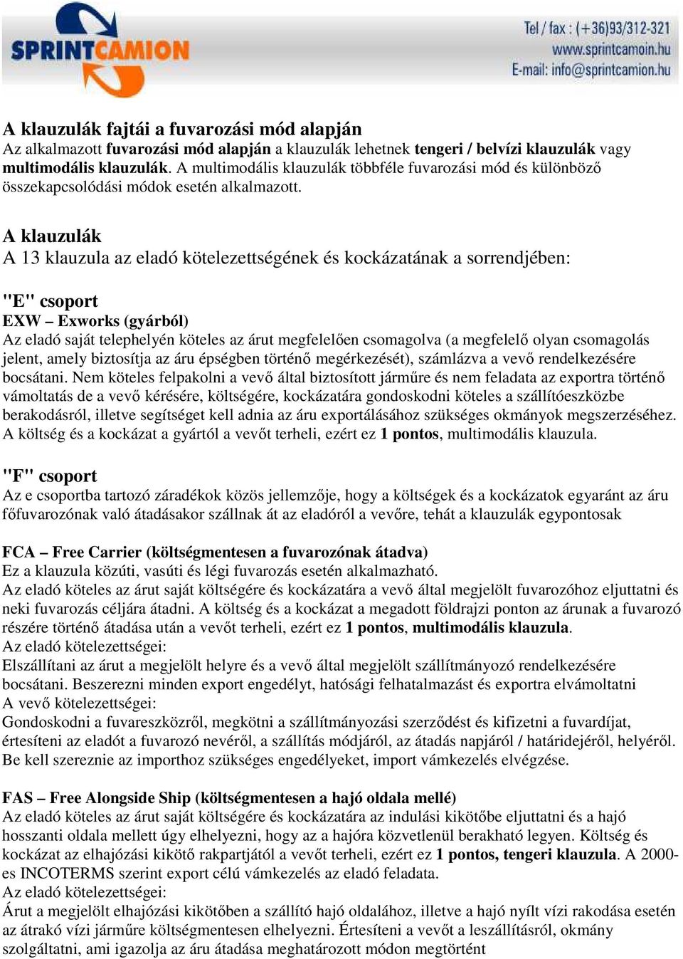 A klauzulák A 13 klauzula az eladó kötelezettségének és kockázatának a sorrendjében: "E" csoport EXW Exworks (gyárból) Az eladó saját telephelyén köteles az árut megfelelıen csomagolva (a megfelelı