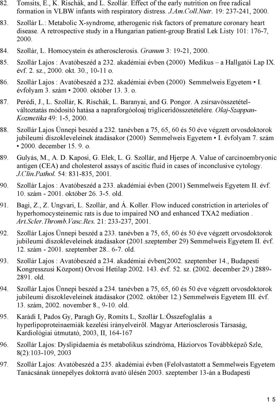 Homocystein és atherosclerosis. Granum 3: 19-21, 2000. 85. Szollár Lajos : Avatóbeszéd a 232. akadémiai évben (2000) Medikus a Hallgatói Lap IX. évf. 2. sz., 2000. okt. 30., 10-11 o. 86.