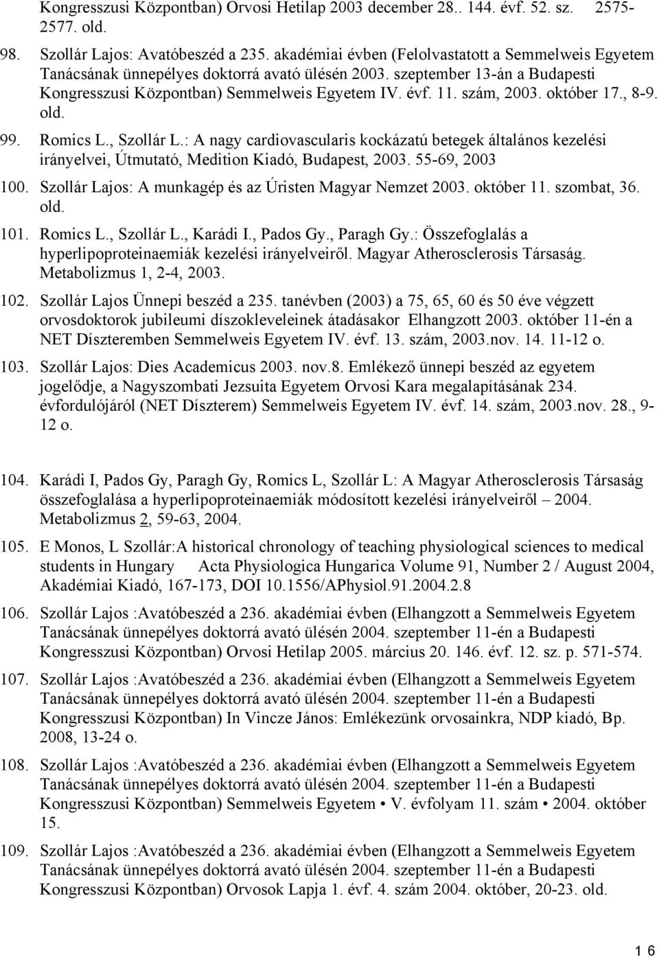 október 17., 8-9. old. 99. Romics L., Szollár L.: A nagy cardiovascularis kockázatú betegek általános kezelési irányelvei, Útmutató, Medition Kiadó, Budapest, 2003. 55-69, 2003 100.